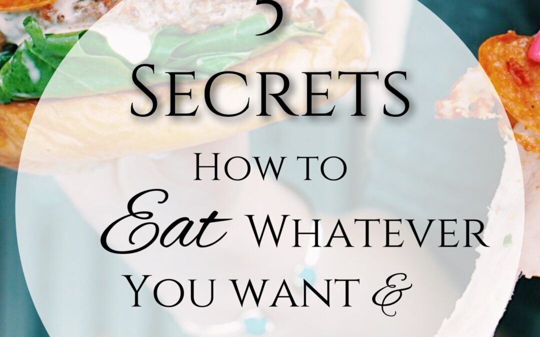 My Top 5 Secrets on How to Eat Whatever You Want and Not Gain Weight